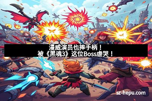 漫威演员也摔手柄！被《黑魂3》这位Boss虐哭！